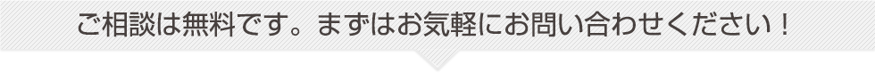 ご相談は無料です。まずはお気軽にお問い合わせください！